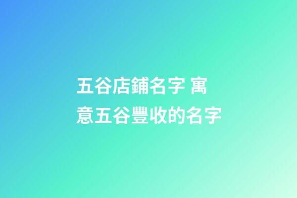 五谷店鋪名字 寓意五谷豐收的名字-第1張-店鋪起名-玄機派